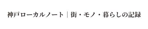 神戸ローカルノート｜街・モノ・暮らしの記録